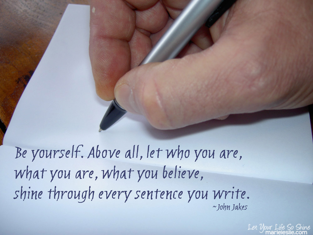 "Be yourself. Above all, let who you are, what you are, what you believe, shine through every sentence you write." --John Jakes