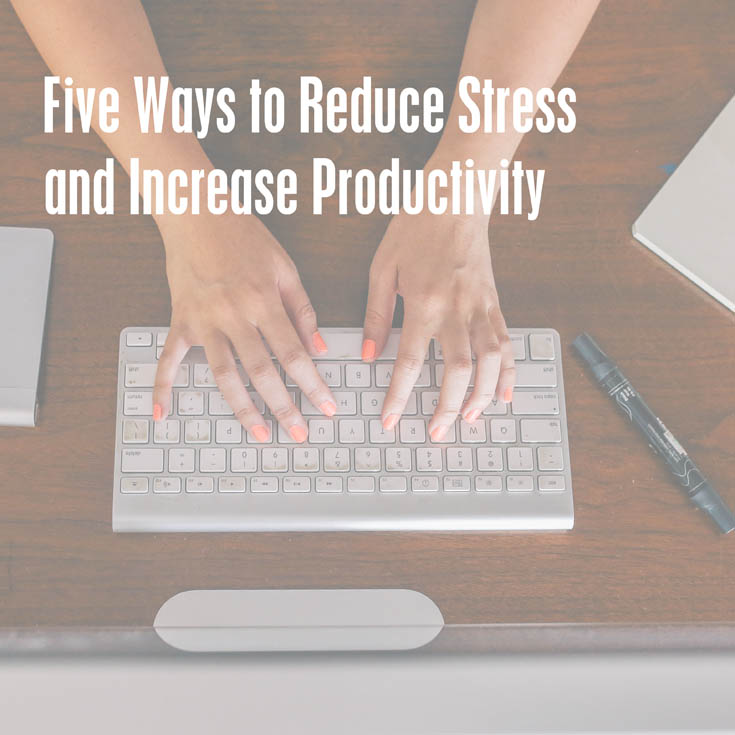 Five Ways To Reduce Stress And Increase Productivity