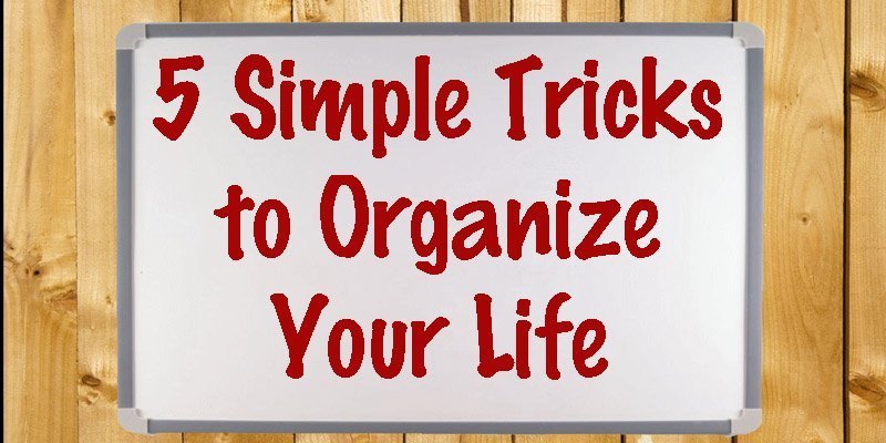 5 Simple Tricks to Organize Your Life