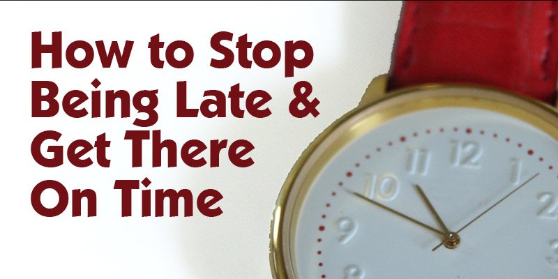 How to Stop Being Late & Get There On Time