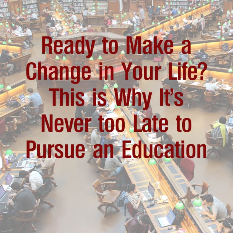Ready to Make a Change in Your Life? This is Why It’s Never Too Late to Pursue an Education