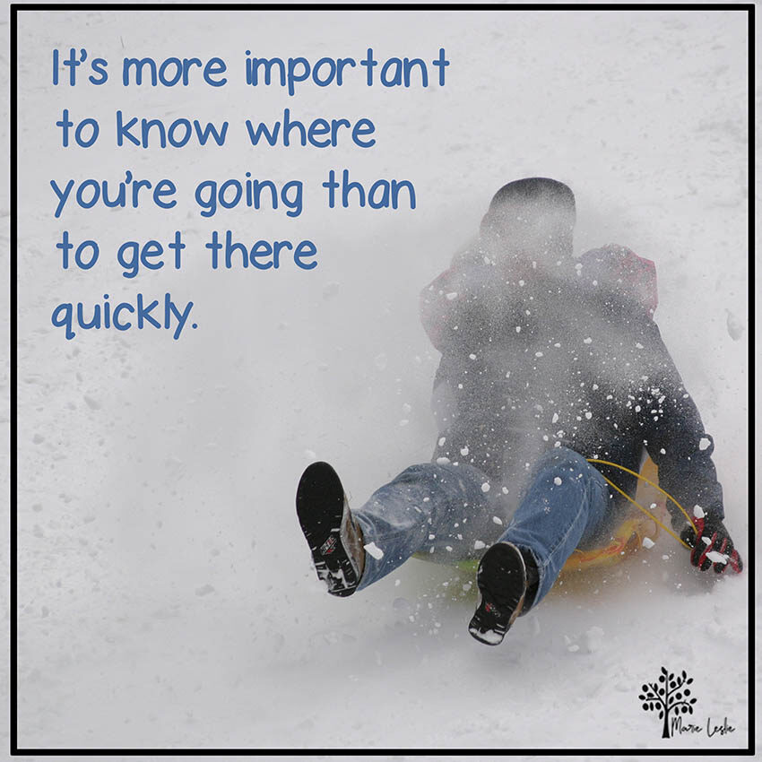 it's more important to know where you're going than to get there quickly.