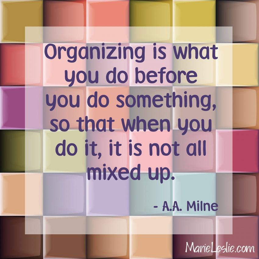 Organizing is what you do before you do something, so that when you do it, it is not all mixed up. -A.A. Milne