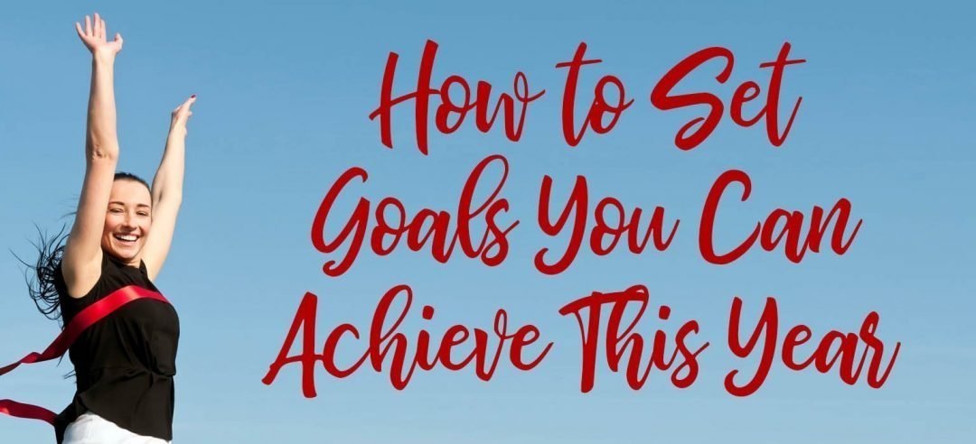How to Set Goals You Can Achieve This Year