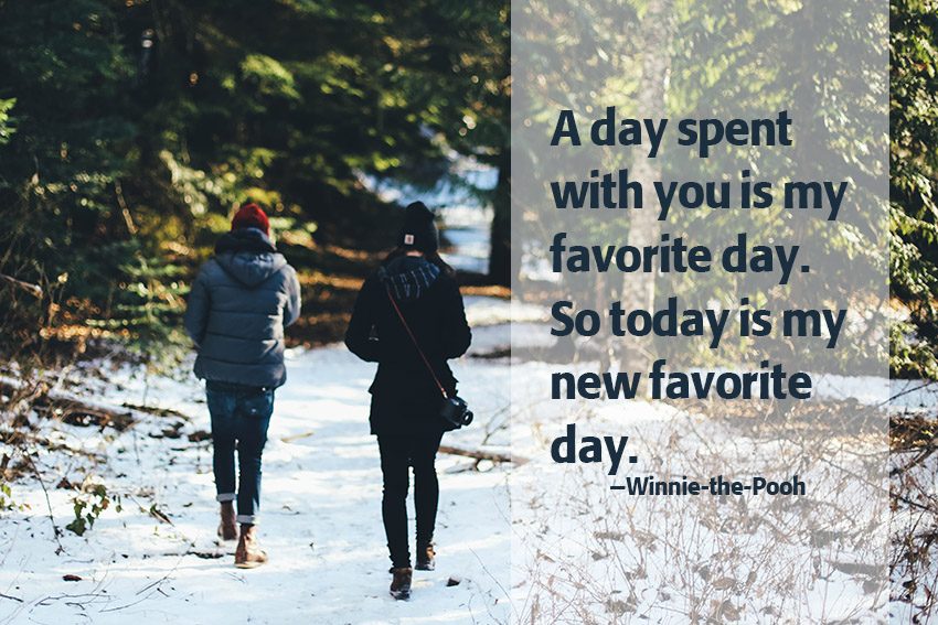 A day spent with you is my favorite day. So today is my new favorite day. –Winnie-the-Pooh