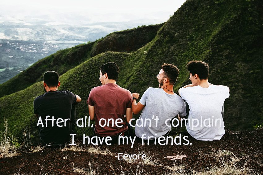 After all, one can’t complain. I have my friends. -Eeyore