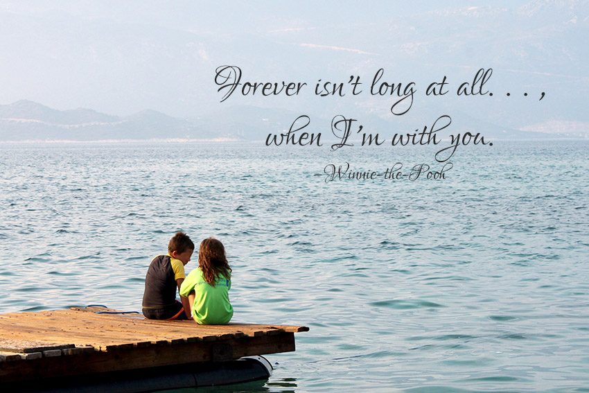 Forever isn't long at all, Christopher, when I'm with you. –Winnie-the-Pooh