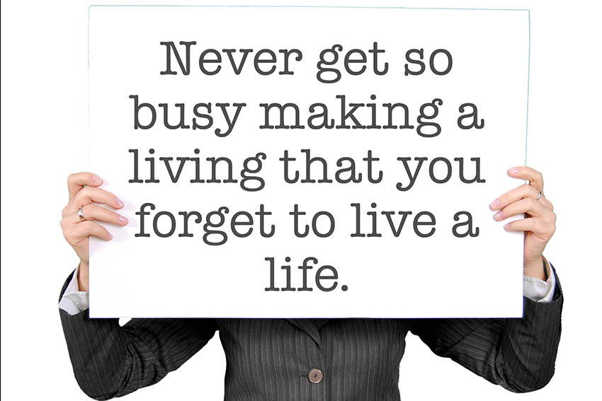 never get so busy making a living that you forget to live a life